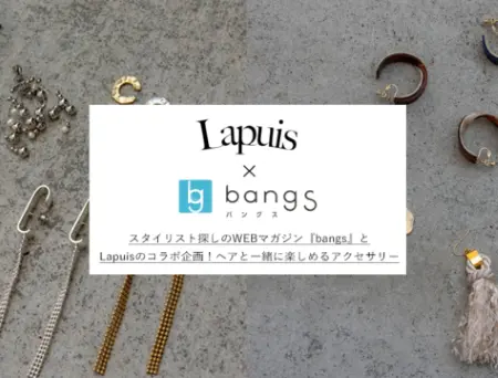 【Lapuis×bangs】人気スタイリストとのコラボアクセサリー発売中！